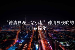 “德清縣晚上站小巷”德清縣夜晚的小巷探秘