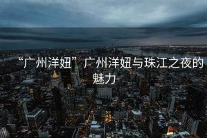 “廣州洋妞”廣州洋妞與珠江之夜的魅力