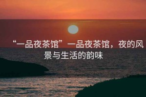 “一品夜茶館”一品夜茶館，夜的風景與生活的韻味