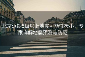 北京近期5級以上地震可能性極小，專家詳解地震預測與防范