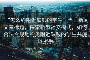 “怎么約附近缺錢的學生”當日新聞文章標題，探索新型社交模式，如何合法合規(guī)地約見附近缺錢的學生并施以援手