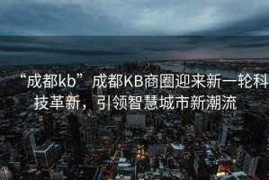 “成都kb”成都KB商圈迎來新一輪科技革新，引領智慧城市新潮流