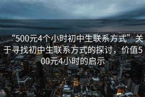 “500元4個小時初中生聯系方式”關于尋找初中生聯系方式的探討，價值500元4小時的啟示
