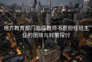 地方教育部門面臨教師不愿擔任班主任的困境與對策探討