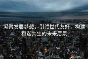 凝聚發展夢想，引領世代友好，構建和諧共生的未來愿景