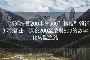 “新鄭快餐200半夜500”科技引領新鄭快餐業，深夜200至凌晨500的數字化轉型之路