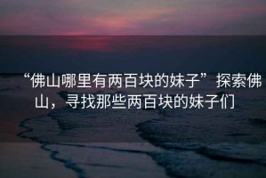 “佛山哪里有兩百塊的妹子”探索佛山，尋找那些兩百塊的妹子們