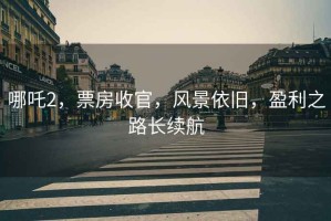 哪吒2，票房收官，風(fēng)景依舊，盈利之路長(zhǎng)續(xù)航