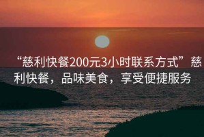 “慈利快餐200元3小時(shí)聯(lián)系方式”慈利快餐，品味美食，享受便捷服務(wù)