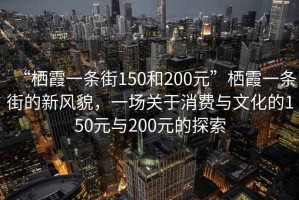 “棲霞一條街150和200元”棲霞一條街的新風(fēng)貌，一場關(guān)于消費(fèi)與文化的150元與200元的探索