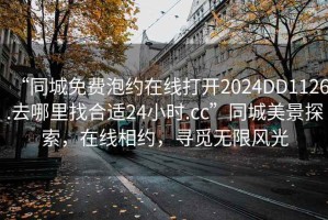 “同城免費泡約在線打開2024DD1126.去哪里找合適24小時.cc”同城美景探索，在線相約，尋覓無限風(fēng)光