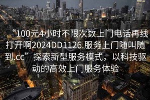 “100元4小時不限次數上門電話再線打開啊2024DD1126.服務上門隨叫隨到.cc”探索新型服務模式，以科技驅動的高效上門服務體驗