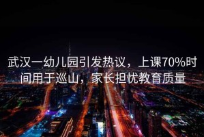 武漢一幼兒園引發(fā)熱議，上課70%時(shí)間用于巡山，家長(zhǎng)擔(dān)憂教育質(zhì)量