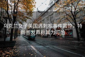 烏克蘭女子美國遇刺喉事件震驚，特朗普發聲稱其為可怕