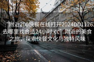 “附近200快餐在線打開2024DD1126.去哪里找合適24小時.cc”附近的美食之旅，探索快餐文化與獨特風味