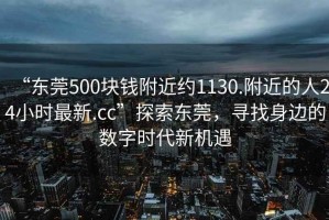 “東莞500塊錢附近約1130.附近的人24小時最新.cc”探索東莞，尋找身邊的數(shù)字時代新機遇