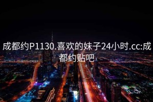 成都約P1130.喜歡的妹子24小時.cc:成都約貼吧