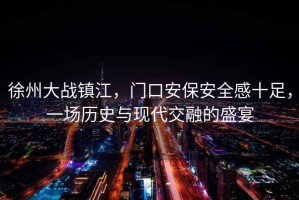 徐州大戰鎮江，門口安保安全感十足，一場歷史與現代交融的盛宴