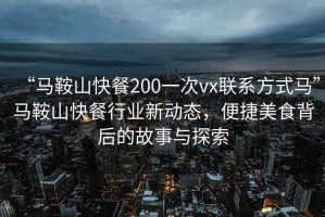 “馬鞍山快餐200一次vx聯系方式馬”馬鞍山快餐行業新動態，便捷美食背后的故事與探索