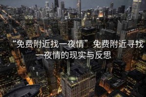 “免費附近找一夜情”免費附近尋找一夜情的現實與反思