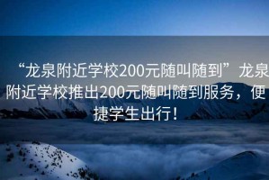 “龍泉附近學(xué)校200元隨叫隨到”龍泉附近學(xué)校推出200元隨叫隨到服務(wù)，便捷學(xué)生出行！