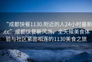 “成都快餐1130.附近的人24小時最新.cc”成都快餐新風尚，全天候美食體驗與社區緊密相連的1130美食之旅