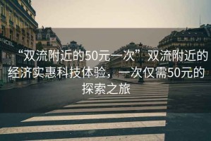 “雙流附近的50元一次”雙流附近的經濟實惠科技體驗，一次僅需50元的探索之旅