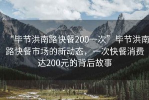 “畢節洪南路快餐200一次”畢節洪南路快餐市場的新動態，一次快餐消費達200元的背后故事