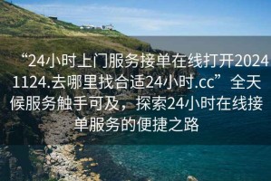 “24小時上門服務接單在線打開20241124.去哪里找合適24小時.cc”全天候服務觸手可及，探索24小時在線接單服務的便捷之路