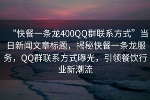 “快餐一條龍400QQ群聯(lián)系方式”當(dāng)日新聞文章標(biāo)題，揭秘快餐一條龍服務(wù)，QQ群聯(lián)系方式曝光，引領(lǐng)餐飲行業(yè)新潮流