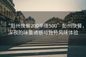 “彭州快餐200半夜500”彭州快餐，深夜的味蕾誘惑與獨(dú)特風(fēng)味體驗(yàn)