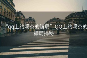 “qq上約喝茶的騙局”QQ上約喝茶的騙局揭秘