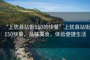 “上猶縣站街150的快餐”上猶縣站街150快餐，品味美食，體驗便捷生活
