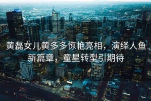 黃磊女兒黃多多驚艷亮相，演繹人魚新篇章，童星轉型引期待