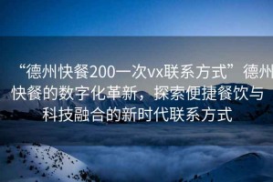 “德州快餐200一次vx聯系方式”德州快餐的數字化革新，探索便捷餐飲與科技融合的新時代聯系方式