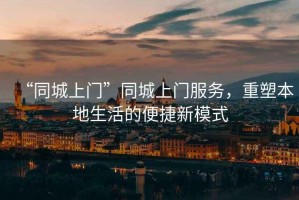 “同城上門”同城上門服務，重塑本地生活的便捷新模式