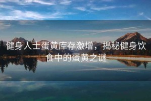 健身人士蛋黃庫存激增，揭秘健身飲食中的蛋黃之謎