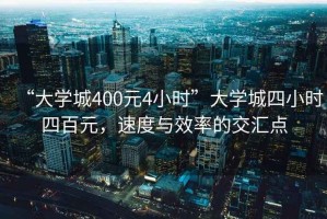 “大學城400元4小時”大學城四小時四百元，速度與效率的交匯點