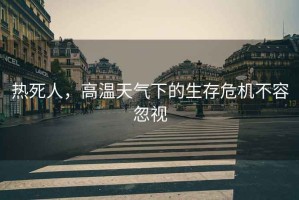 熱死人，高溫天氣下的生存危機(jī)不容忽視