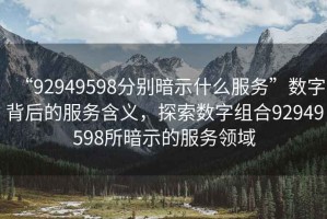 “92949598分別暗示什么服務”數字背后的服務含義，探索數字組合92949598所暗示的服務領域