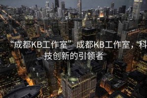 “成都KB工作室”成都KB工作室，科技創(chuàng)新的引領(lǐng)者