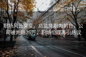職場風(fēng)云突變，總監(jiān)降職為前臺，公司被判賠26萬，職場倫理再引熱議