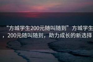 “方城學生200元隨叫隨到”方城學生，200元隨叫隨到，助力成長的新選擇