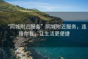 “同城附近服務”同城附近服務，連接你我，讓生活更便捷