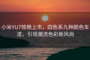 小米YU7驚艷上市，四色系九種顏色車漆，引領(lǐng)潮流色彩新風(fēng)尚