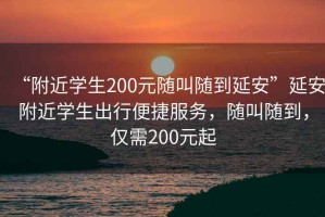 “附近學(xué)生200元隨叫隨到延安”延安附近學(xué)生出行便捷服務(wù)，隨叫隨到，僅需200元起