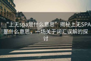 “上無spa是什么意思”揭秘上無SPA是什么意思，一場關于詞匯誤解的探討