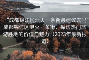 “成都錦江區泄火一條街最建議去嗎”成都錦江區泄火一條街，探訪熱門旅游勝地的價值與魅力（2023年最新報道）