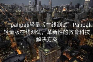 “palipali輕量版在線測試”Palipali輕量版在線測試，革新性的教育科技解決方案