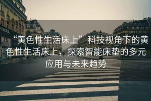 “黃色性生活床上”科技視角下的黃色性生活床上，探索智能床墊的多元應用與未來趨勢